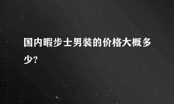 国内暇步士男装的价格大概多少?