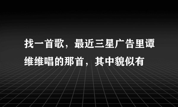 找一首歌，最近三星广告里谭维维唱的那首，其中貌似有
