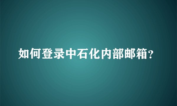 如何登录中石化内部邮箱？
