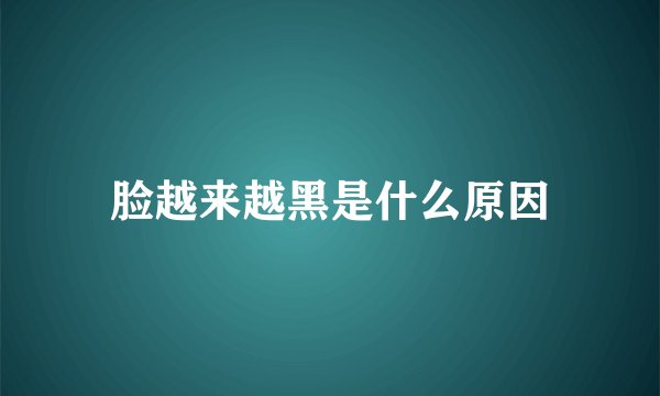 脸越来越黑是什么原因