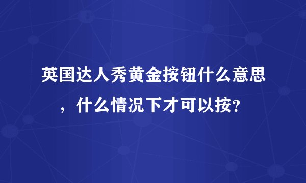 英国达人秀黄金按钮什么意思​，什么情况下才可以按？