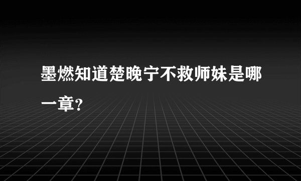 墨燃知道楚晚宁不救师妹是哪一章？