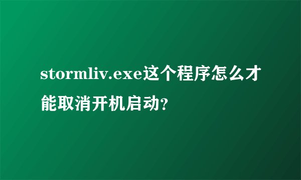 stormliv.exe这个程序怎么才能取消开机启动?