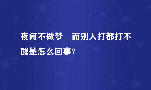 夜间不做梦。而别人打都打不醒是怎么回事?