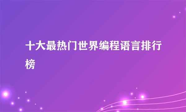 十大最热门世界编程语言排行榜