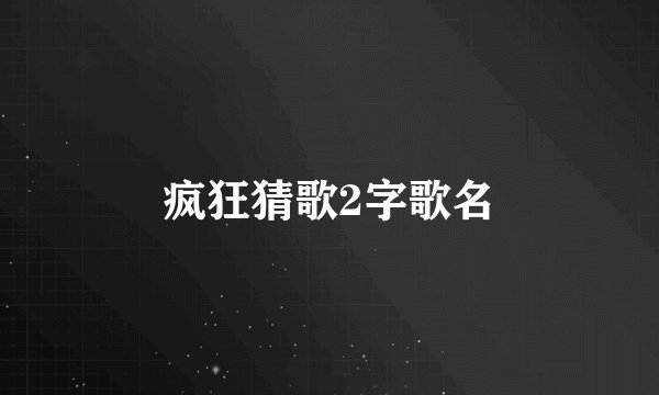 疯狂猜歌2字歌名