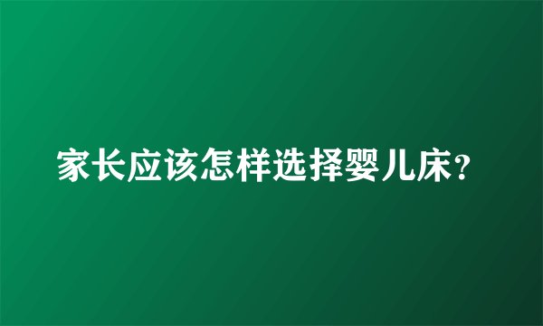 家长应该怎样选择婴儿床？