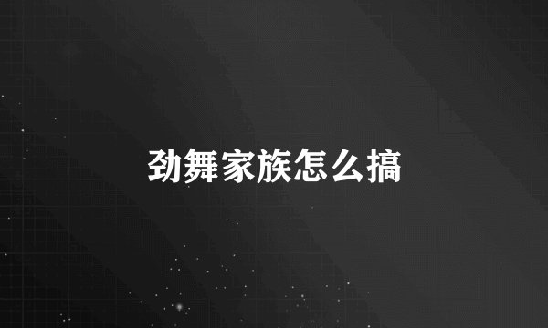 劲舞家族怎么搞