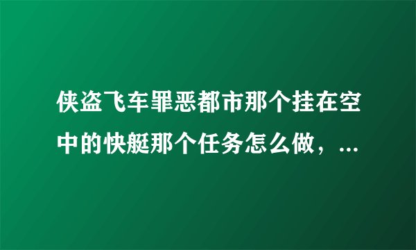 侠盗飞车罪恶都市那个挂在空中的快艇那个任务怎么做，就是D点的那个