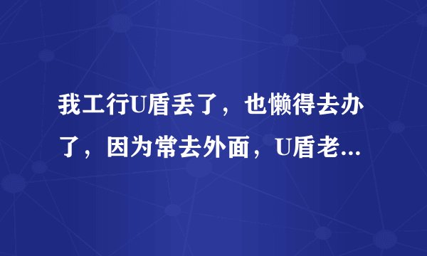 我工行U盾丢了，也懒得去办了，因为常去外面，U盾老忘。 现在要怎么取消？以后交易不用U盾了