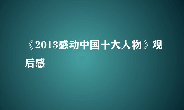 《2013感动中国十大人物》观后感