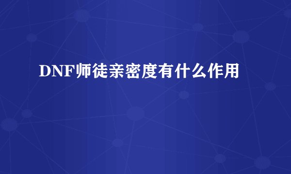 DNF师徒亲密度有什么作用