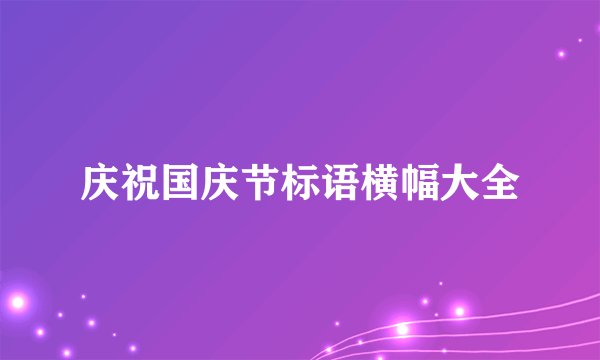 庆祝国庆节标语横幅大全