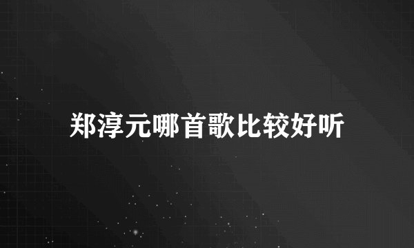 郑淳元哪首歌比较好听