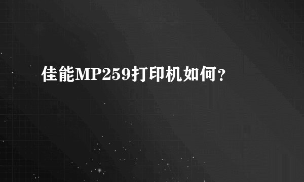佳能MP259打印机如何？