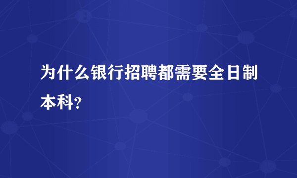 为什么银行招聘都需要全日制本科？