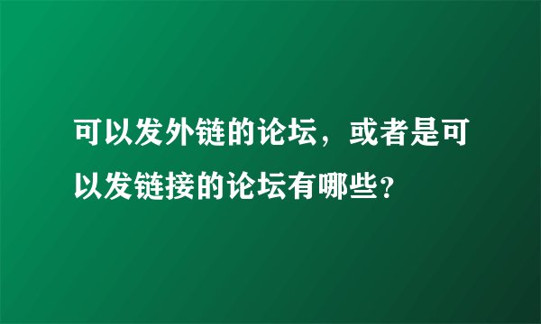 可以发外链的论坛,或者是可以发链接的论坛有哪些?
