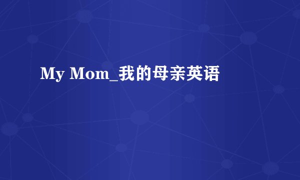 My Mom_我的母亲英语
