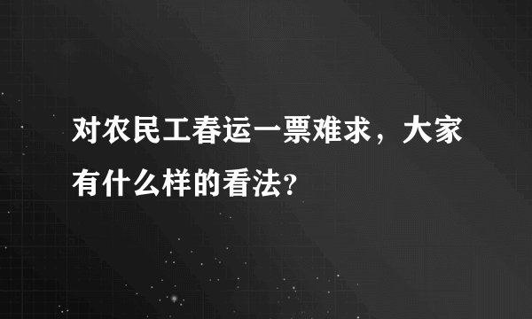 对农民工春运一票难求,大家有什么样的看法?