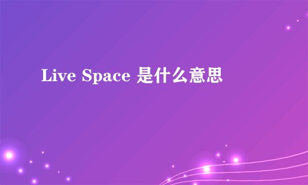 Live Space 是什么意思