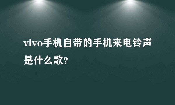 vivo手机自带的手机来电铃声是什么歌？