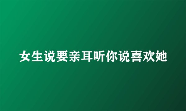 女生说要亲耳听你说喜欢她