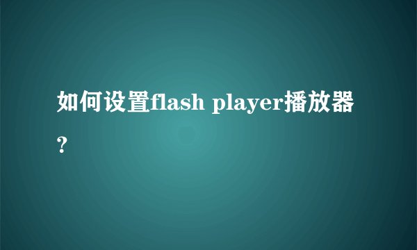 如何设置flash player播放器？