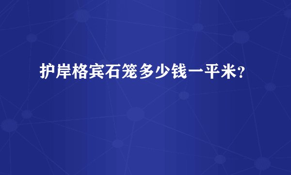 护岸格宾石笼多少钱一平米？