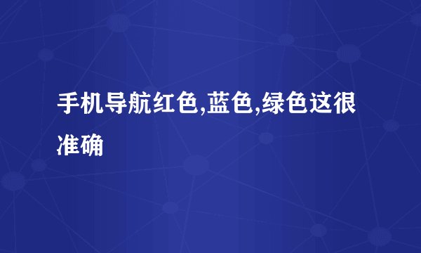 手机导航红色,蓝色,绿色这很准确
