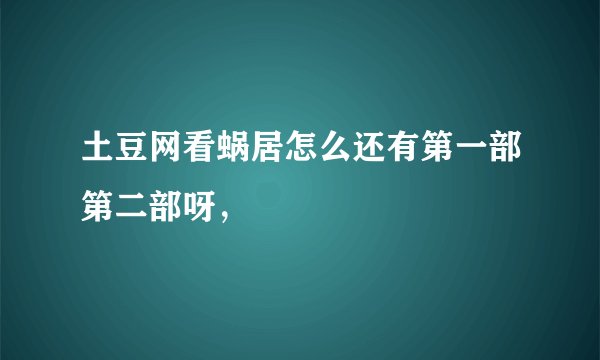 土豆网看蜗居怎么还有第一部第二部呀，