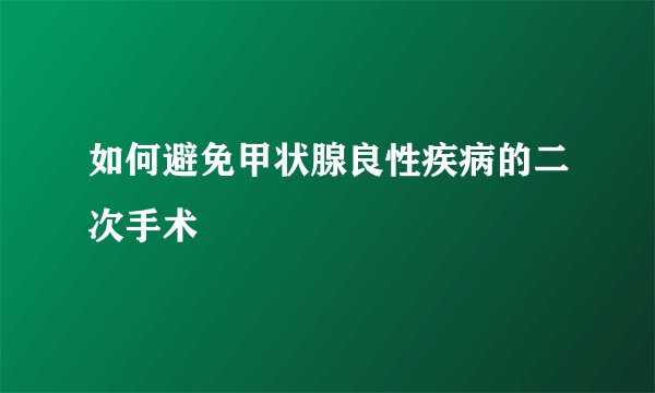 如何避免甲状腺良性疾病的二次手术