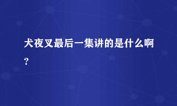 犬夜叉最后一集讲的是什么啊？