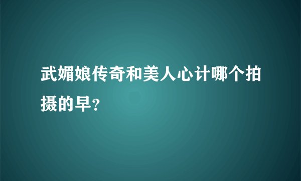 武媚娘传奇和美人心计哪个拍摄的早？
