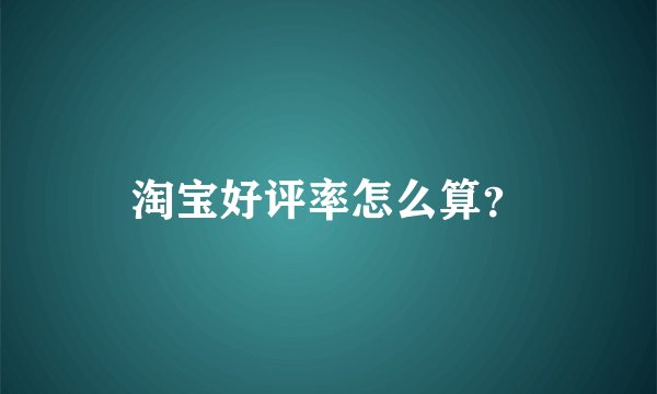 淘宝好评率怎么算？