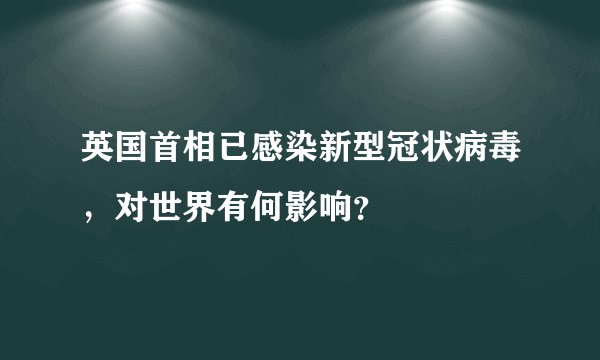 英国首相已感染新型冠状病毒，对世界有何影响？