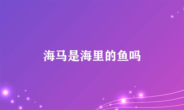 海马是海里的鱼吗