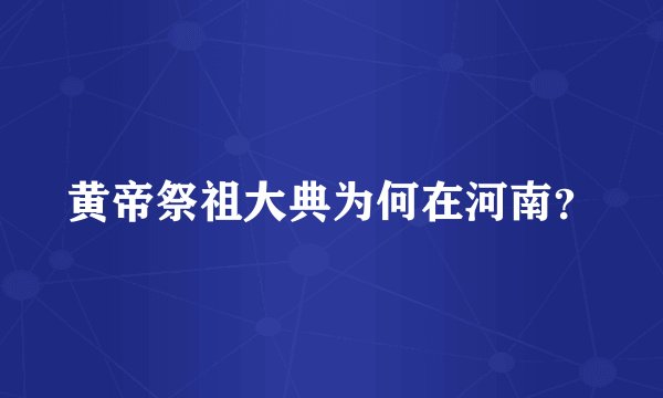 黄帝祭祖大典为何在河南？