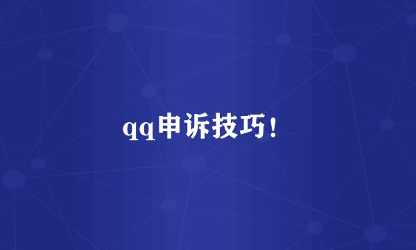 qq申诉技巧！