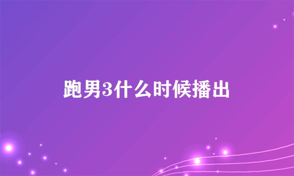 跑男3什么时候播出