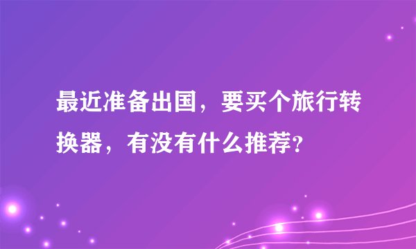 最近准备出国，要买个旅行转换器，有没有什么推荐？