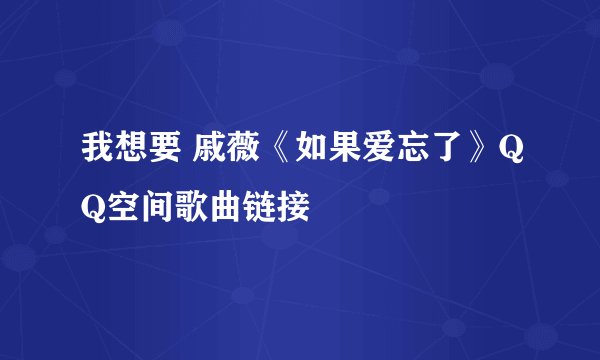 我想要 戚薇《如果爱忘了》QQ空间歌曲链接