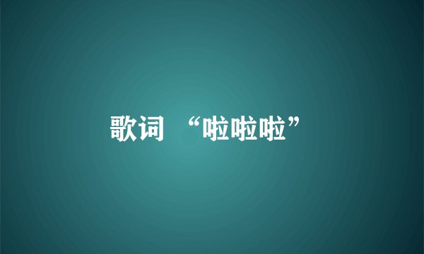 歌词 “啦啦啦”
