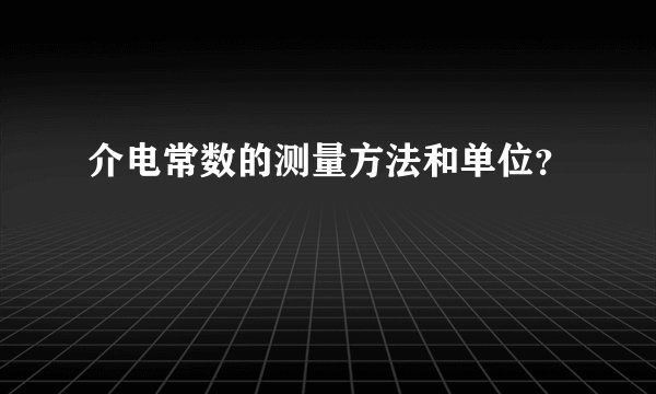 介电常数的测量方法和单位？