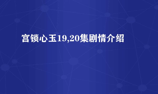 宫锁心玉19,20集剧情介绍