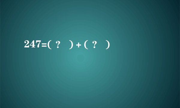 247=( ？ )＋( ？ )