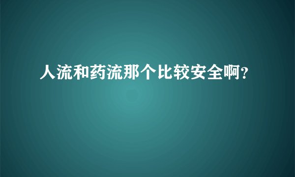 人流和药流那个比较安全啊？