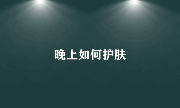晚上如何护肤