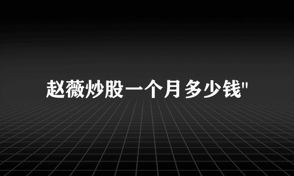 赵薇炒股一个月多少钱