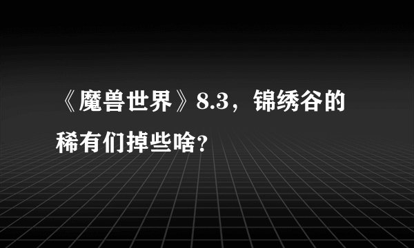 《魔兽世界》8.3,锦绣谷的稀有们掉些啥?