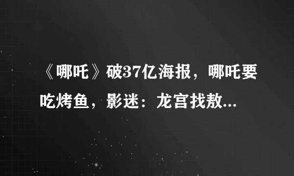 《哪吒》破37亿海报，哪吒要吃烤鱼，影迷：龙宫找敖丙，管够